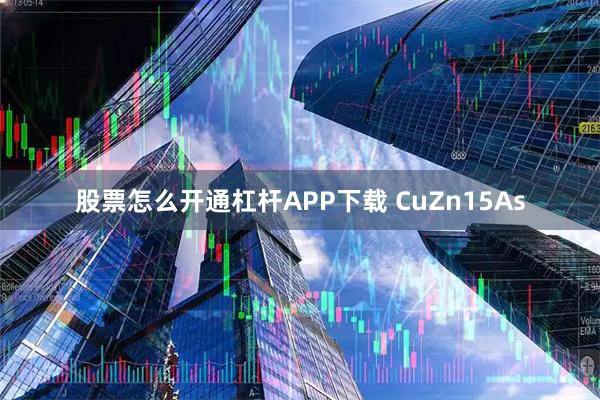 股票怎么开通杠杆APP下载 CuZn15As