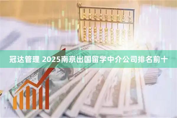 冠达管理 2025南京出国留学中介公司排名前十