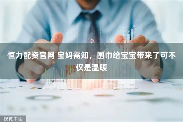 恒力配资官网 宝妈需知，围巾给宝宝带来了可不仅是温暖