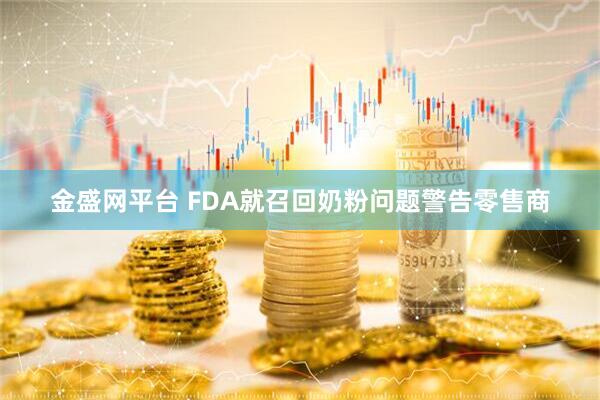 金盛网平台 FDA就召回奶粉问题警告零售商