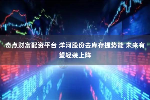 奇点财富配资平台 洋河股份去库存提势能 未来有望轻装上阵