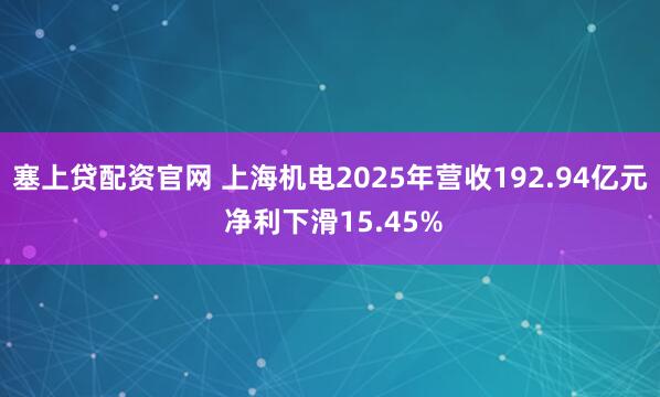 塞上贷配资官网 上海机电2025年营收192.94亿元 净利下滑15.45%